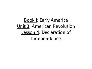 Book I : Early America Unit 3 : American Revolution Lesson 4 : Declaration of Independence