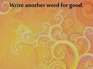 Write another word for good.