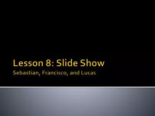 Lesson 8: Slide Show Sebastian, Francisco, and Lucas