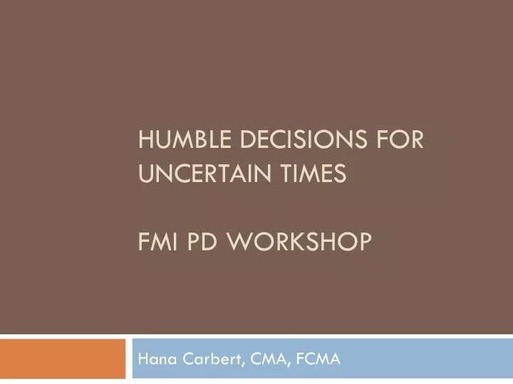 humble decisions for uncertain times fmi pd workshop