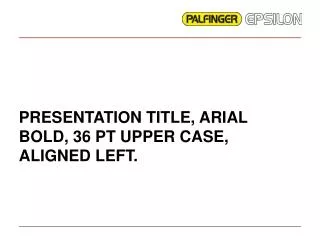 PRESENTATION TITLE, ARIAL BOLD, 36 PT UPPER CASE, ALIGNED LEFT.