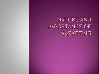 NATURE AND IMPORTANCE OF MARKETING
