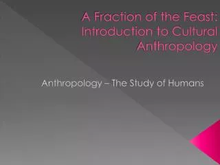 A Fraction of the Feast: Introduction to Cultural Anthropology
