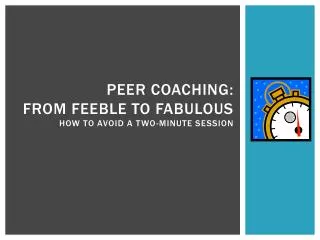 Peer coaching: From Feeble to Fabulous how to avoid a Two-minute session