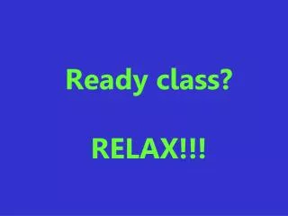 Ready class? RELAX!!!