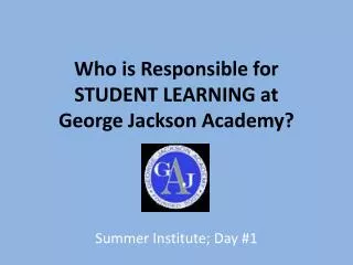 Who is Responsible for STUDENT LEARNING at George Jackson Academy?