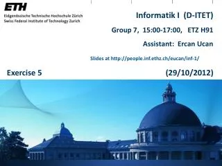 Informatik I (D-ITET) Group 7, 15:00-17:00, ETZ H91 Assistant: Ercan Ucan