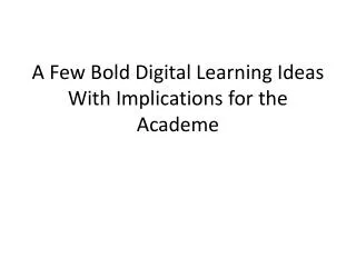 A Few Bold Digital Learning Ideas With Implications for the Academe