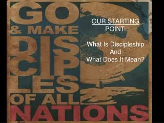 OUR STARTING POINT: What Is Discipleship And What Does I t M ean?