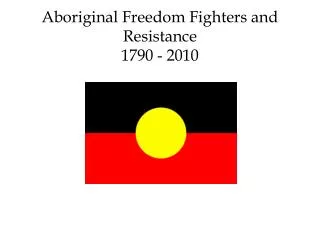 Aboriginal Freedom Fighters and Resistance 1790 - 2010