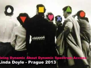 Being Dynamic About Dynamic Spectrum Access Linda Doyle - Prague 2013