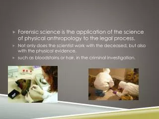 Forensic science is the application of the science of physical anthropology to the legal process.