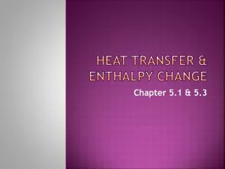 HEAT TRANSFER &amp; ENTHALPY CHANGE