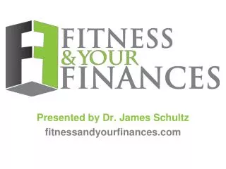 Presented by Dr. James Schultz fitnessandyourfinances