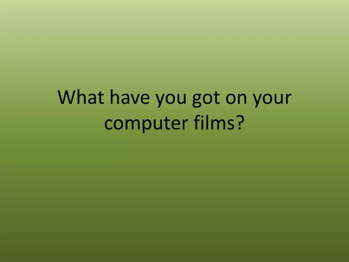 what have you got on your computer films