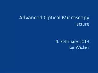 Advanced Optical Microscopy lecture 4. February 2013 Kai Wicker