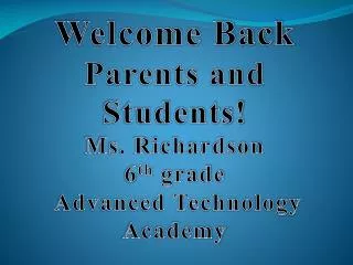 Welcome Back Parents and Students! Ms. Richardson 6 th grade Advanced Technology Academy