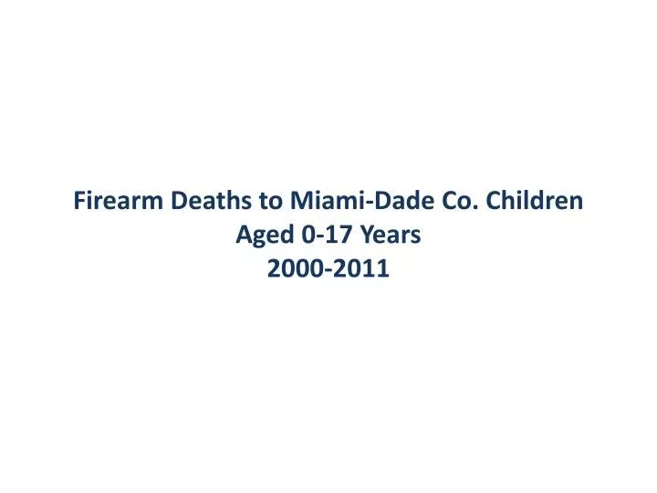 firearm deaths to miami dade co children aged 0 17 years 2000 2011