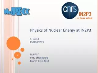 Physics of Nuclear Energy at IN2P3 S. David CNRS/IN2P3 NuPECC IPHC Strasbourg March 14th 2014