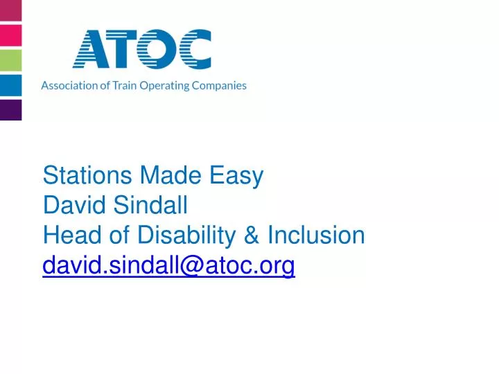 stations made easy david sindall head of disability inclusion david sindall@atoc org