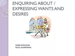 ENQUIRING ABOUT / EXPRESSING WANTS AND DESIRES