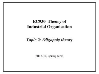 EC930 Theory of Industrial Organisation Topic 2: Oligopoly theory