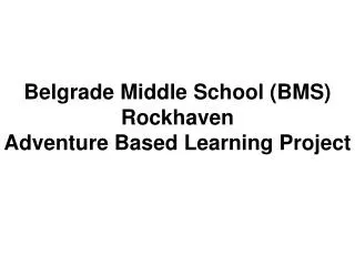 Belgrade Middle School (BMS) Rockhaven Adventure B ased Learning Project