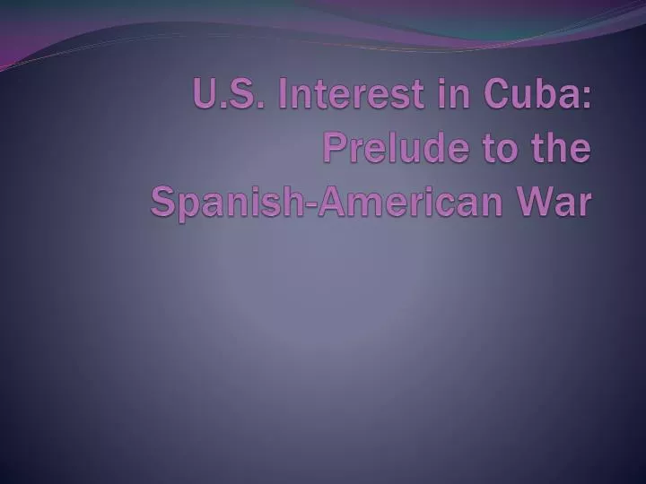 u s interest in cuba prelude to the spanish american war