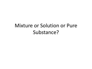 Mixture or Solution or Pure Substance?