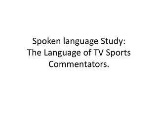 Spoken language Study: The Language of TV Sports Commentators.