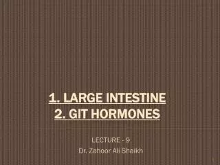 1. LARGE INTESTINE 2. GIT HORMONES
