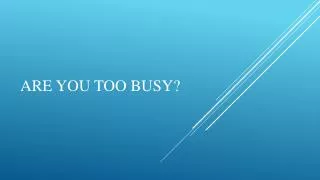 Are you too busy?