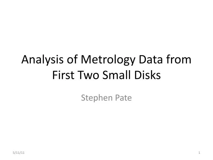 analysis of metrology data from first two small disks