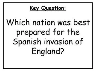Key Question : Which nation was best prepared for the Spanish invasion of England?