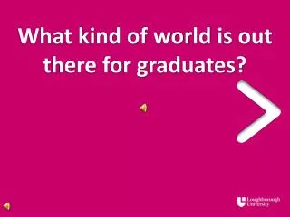 What kind of world is out t here for graduates?