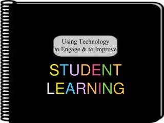 Using Technology to Engage &amp; to Improve S T U D E N T L E A R N I N G