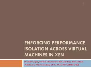 Enforcing Performance Isolation Across Virtual Machines in Xen