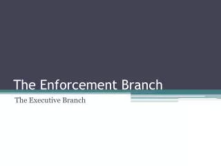 The Enforcement Branch