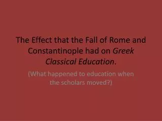 The Effect that the Fall of Rome and Constantinople had on Greek Classical Education .