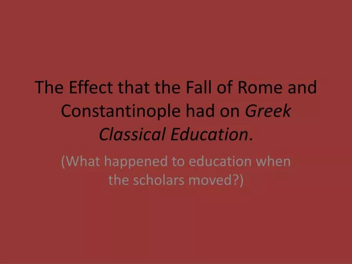 the effect that the fall of rome and constantinople had on greek classical education