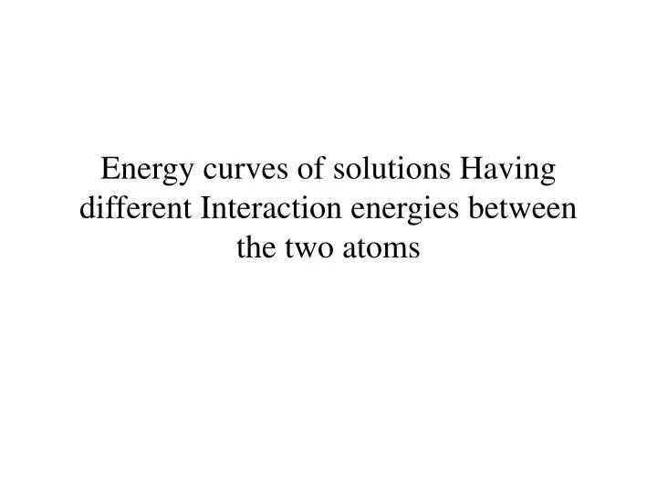 energy curves of solutions having different interaction energies between the two atoms