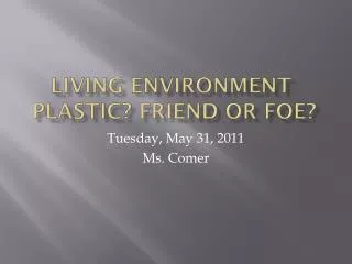 Living Environment	 Plastic? Friend or Foe?