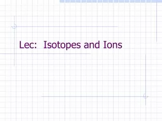 Lec: Isotopes and Ions