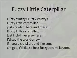 Fuzzy Little Caterpillar Fuzzy Wuzzy ! Fuzzy Wuzzy ! Fuzzy little caterpillar,