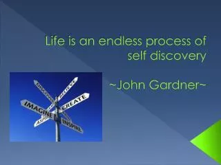 Life is an endless process of self discovery ~John Gardner~