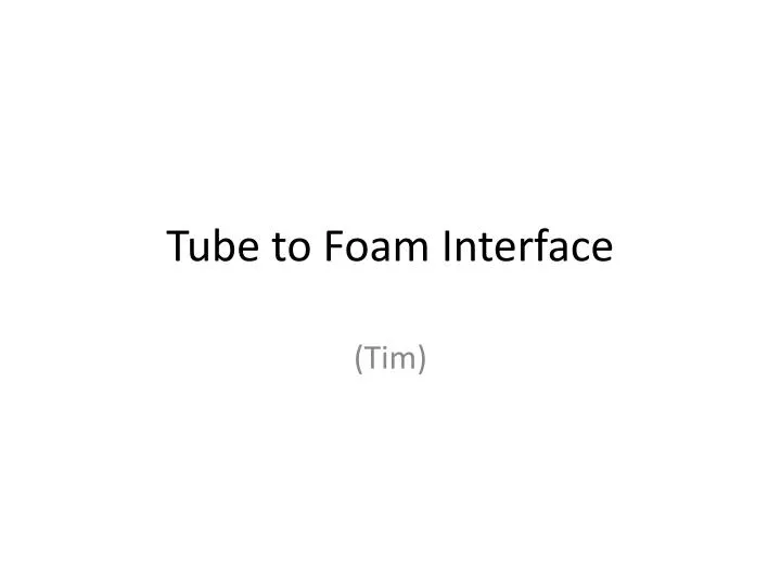 tube to foam interface