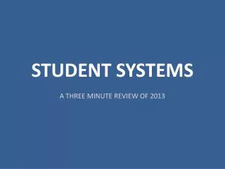 STUDENT SYSTEMS A THREE MINUTE REVIEW OF 2013