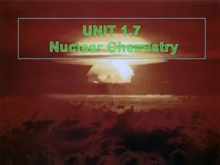 UNIT 1.7 Nuclear Chemistry