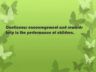 Continuous encouragement and rewards help in the performance of children.