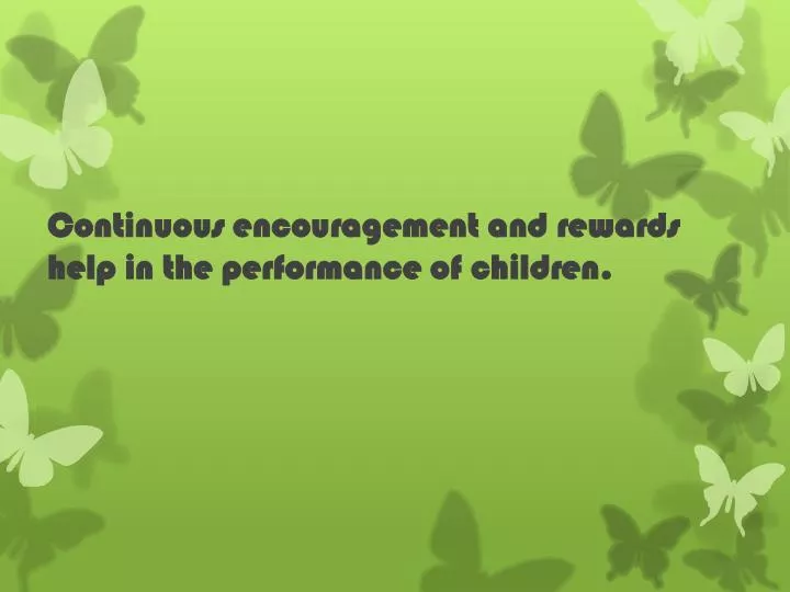 continuous encouragement and rewards help in the performance of children